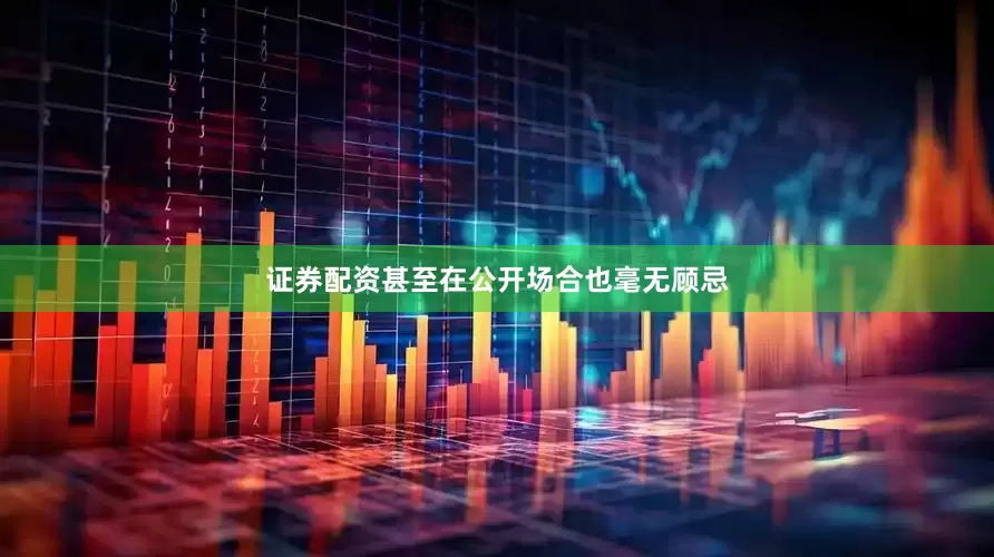 证券配资甚至在公开场合也毫无顾忌
