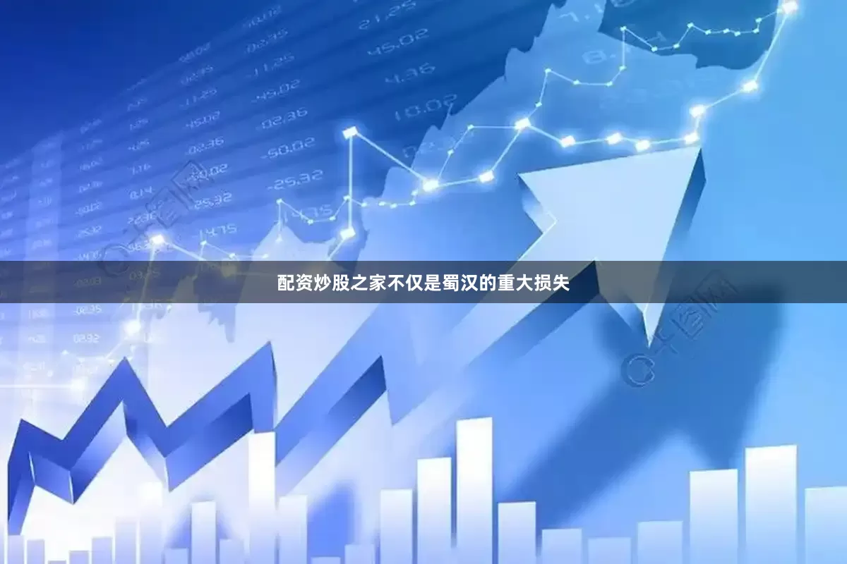 配资炒股之家不仅是蜀汉的重大损失