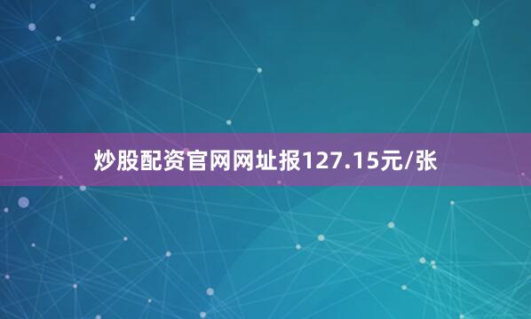 炒股配资官网网址报127.15元/张