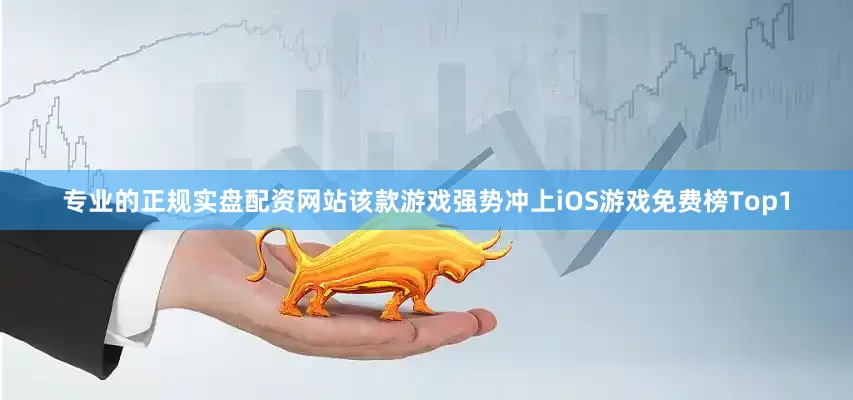 专业的正规实盘配资网站该款游戏强势冲上iOS游戏免费榜Top1