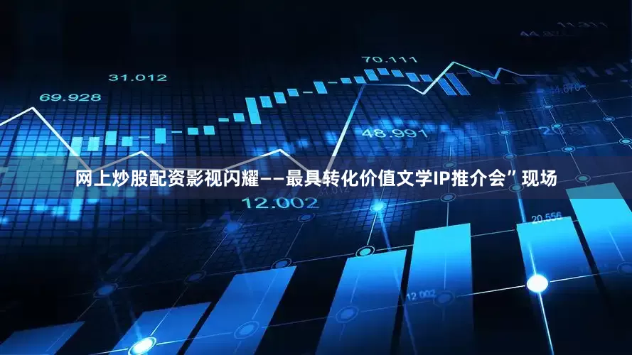 网上炒股配资影视闪耀——最具转化价值文学IP推介会”现场