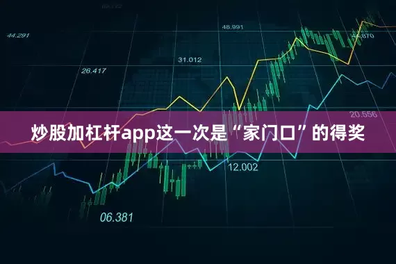 炒股加杠杆app这一次是“家门口”的得奖