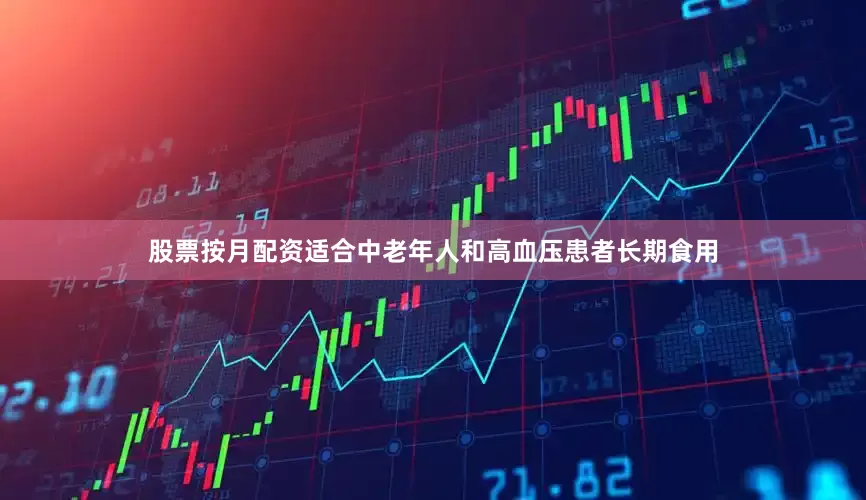 股票按月配资适合中老年人和高血压患者长期食用