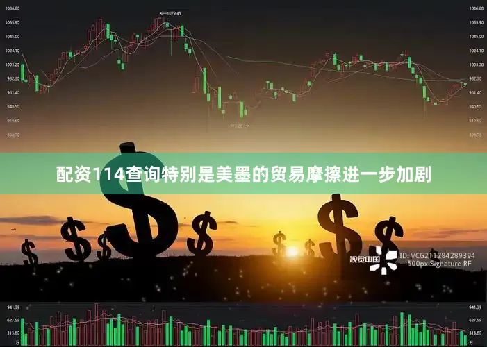配资114查询特别是美墨的贸易摩擦进一步加剧