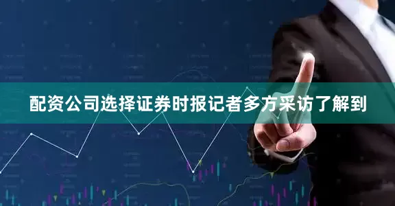 配资公司选择证券时报记者多方采访了解到
