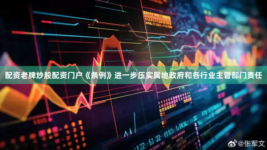 配资老牌炒股配资门户《条例》进一步压实属地政府和各行业主管部门责任