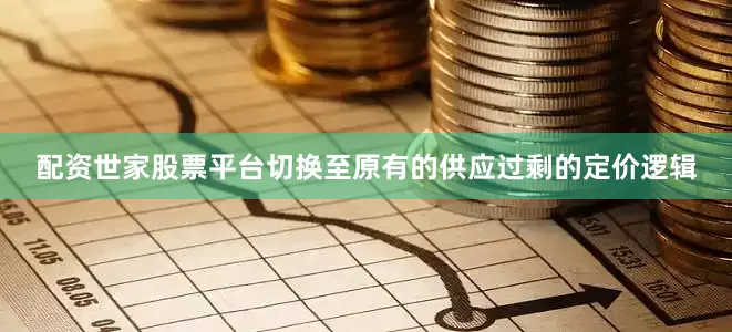 配资世家股票平台切换至原有的供应过剩的定价逻辑