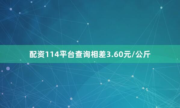 配资114平台查询相差3.60元/公斤