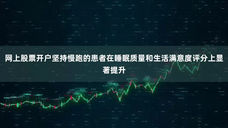 网上股票开户坚持慢跑的患者在睡眠质量和生活满意度评分上显著提升