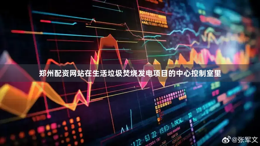 郑州配资网站在生活垃圾焚烧发电项目的中心控制室里