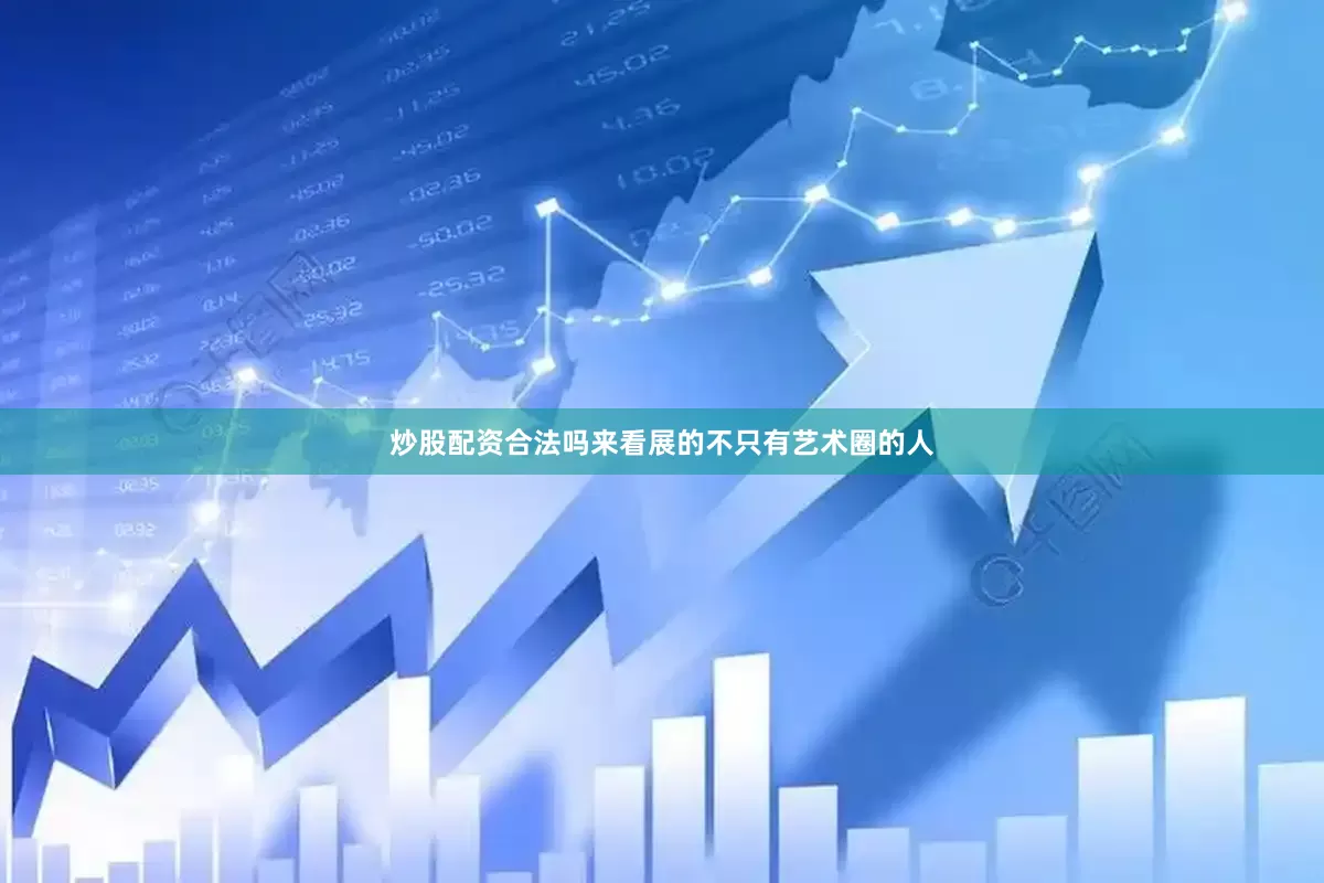 炒股配资合法吗来看展的不只有艺术圈的人