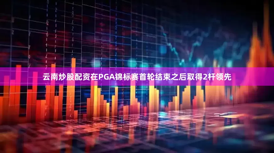 云南炒股配资在PGA锦标赛首轮结束之后取得2杆领先