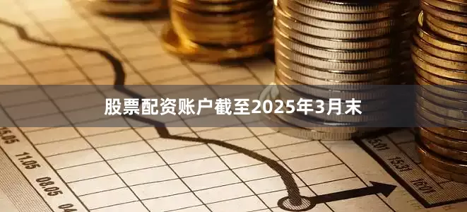 股票配资账户　　截至2025年3月末