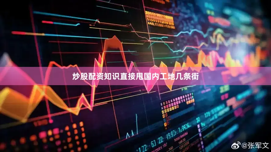炒股配资知识直接甩国内工地几条街