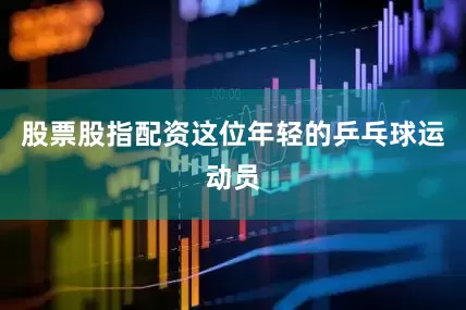 股票股指配资这位年轻的乒乓球运动员
