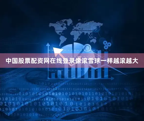 中国股票配资网在线登录像滚雪球一样越滚越大