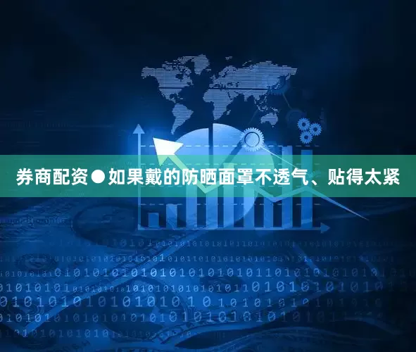 券商配资●如果戴的防晒面罩不透气、贴得太紧