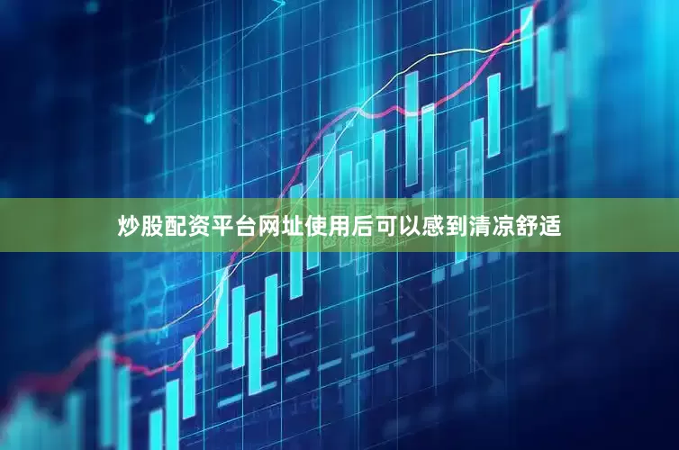 炒股配资平台网址使用后可以感到清凉舒适