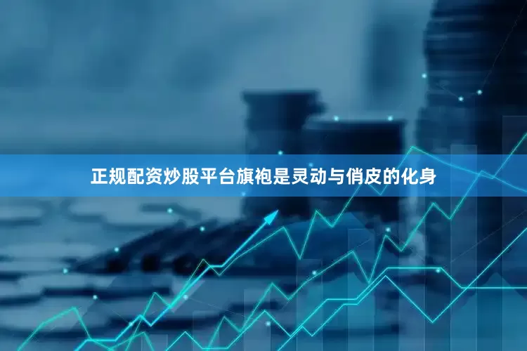正规配资炒股平台旗袍是灵动与俏皮的化身