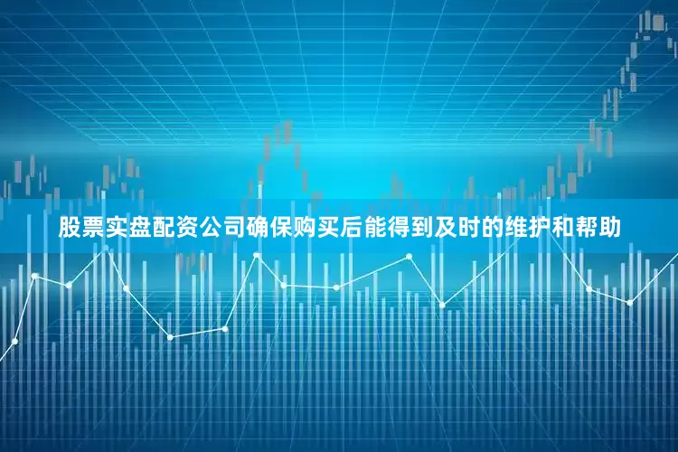 股票实盘配资公司确保购买后能得到及时的维护和帮助