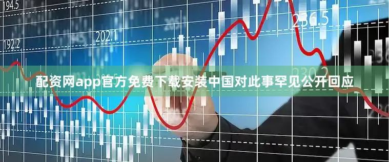 配资网app官方免费下载安装中国对此事罕见公开回应
