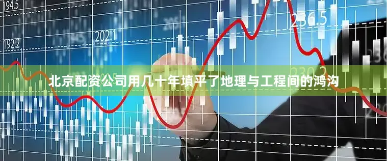 北京配资公司用几十年填平了地理与工程间的鸿沟
