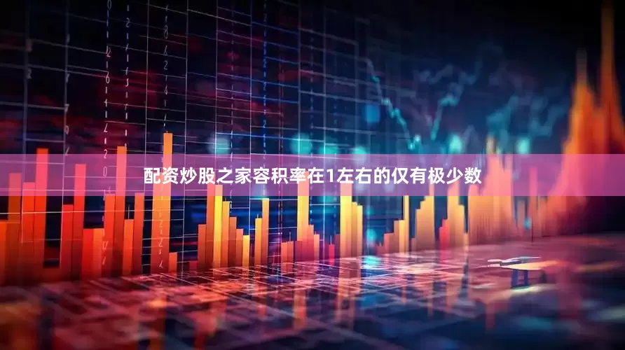 配资炒股之家容积率在1左右的仅有极少数