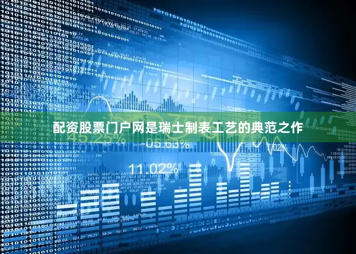 配资股票门户网是瑞士制表工艺的典范之作