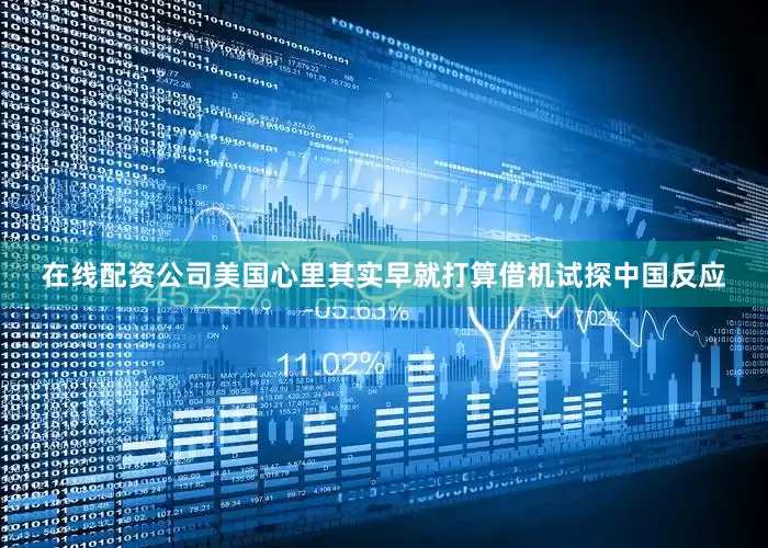 在线配资公司美国心里其实早就打算借机试探中国反应