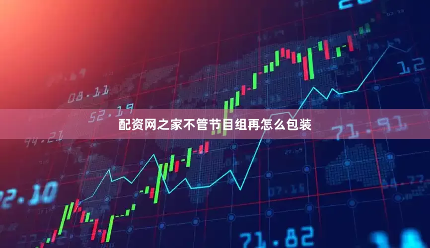 配资网之家不管节目组再怎么包装