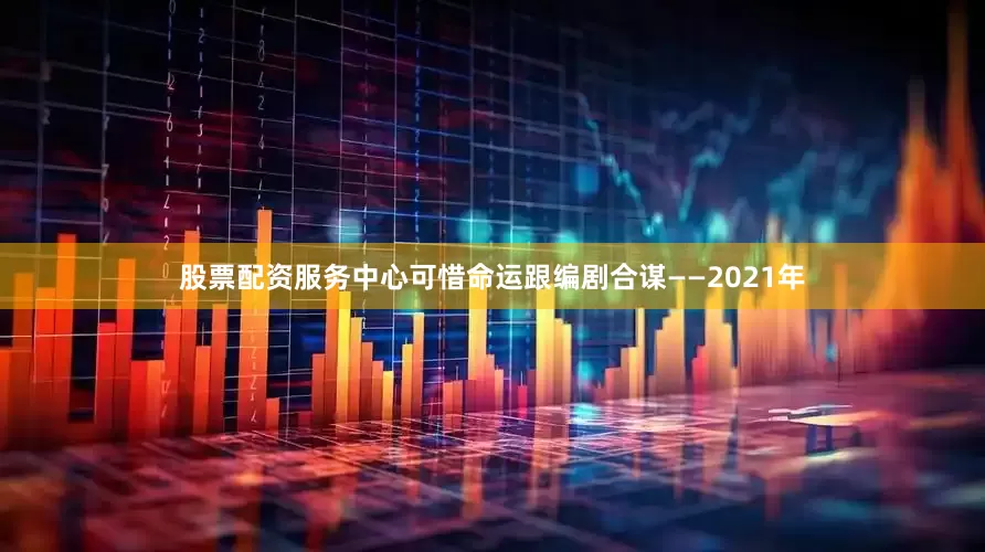 股票配资服务中心可惜命运跟编剧合谋——2021年