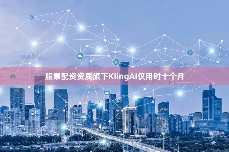 股票配资资质旗下Kling　　AI仅用时十个月