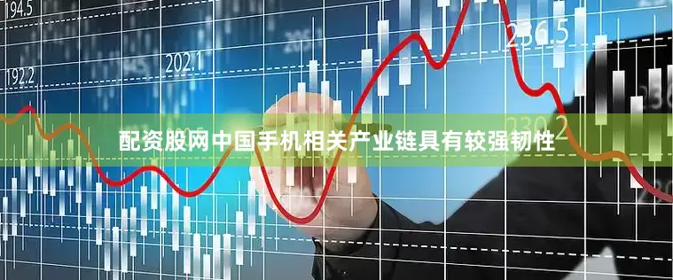 配资股网中国手机相关产业链具有较强韧性