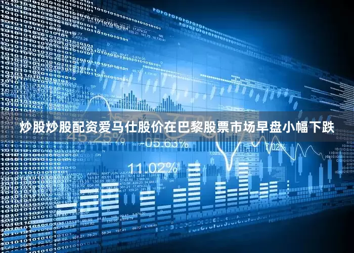 炒股炒股配资　　爱马仕股价在巴黎股票市场早盘小幅下跌