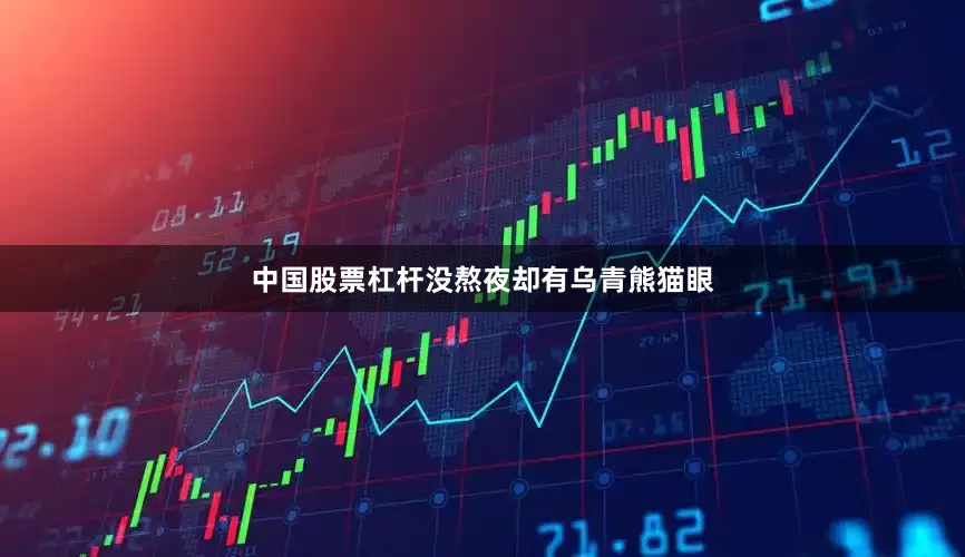 中国股票杠杆没熬夜却有乌青熊猫眼